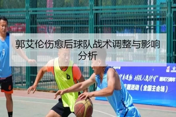 郭艾伦伤愈后球队战术调整与影响分析